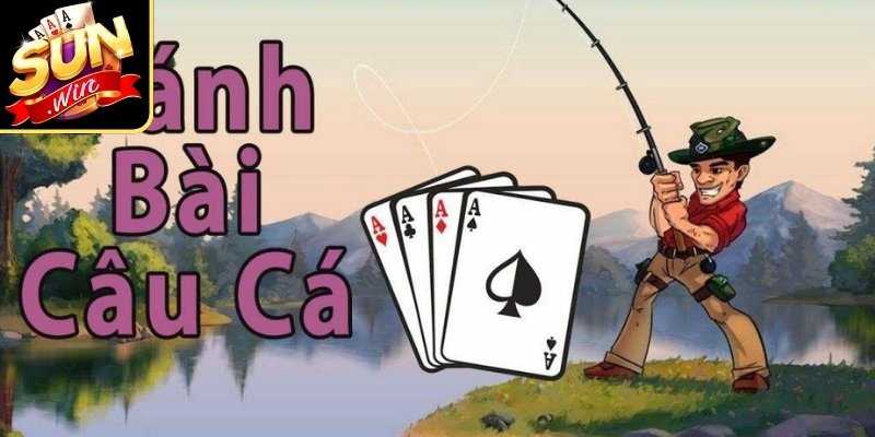 Cách Chơi Bài Câu Cá Sunwin - Từ Chia Bài Đến Tính Điểm 1 Bài Câu Cá phù hợp từ 2 đến 4 người tham gia